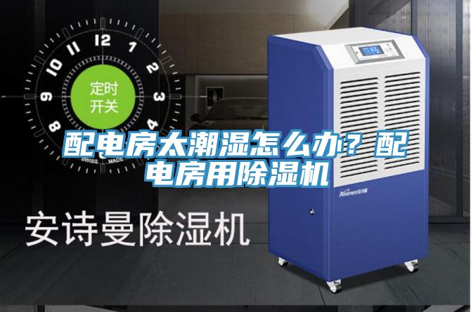 配電房太潮濕怎么辦？配電房用除濕機(jī)