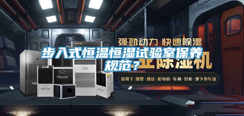 步入式恒溫恒濕試驗(yàn)室保養(yǎng)規(guī)范?