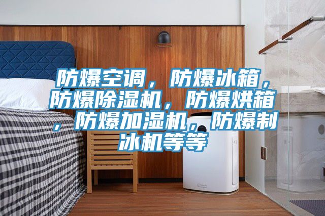 防爆空調(diào)，防爆冰箱，防爆除濕機(jī)，防爆烘箱，防爆加濕機(jī)，防爆制冰機(jī)等等