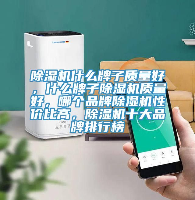 除濕機(jī)什么牌子質(zhì)量好，什么牌子除濕機(jī)質(zhì)量好，哪個(gè)品牌除濕機(jī)性價(jià)比高，除濕機(jī)十大品牌排行榜