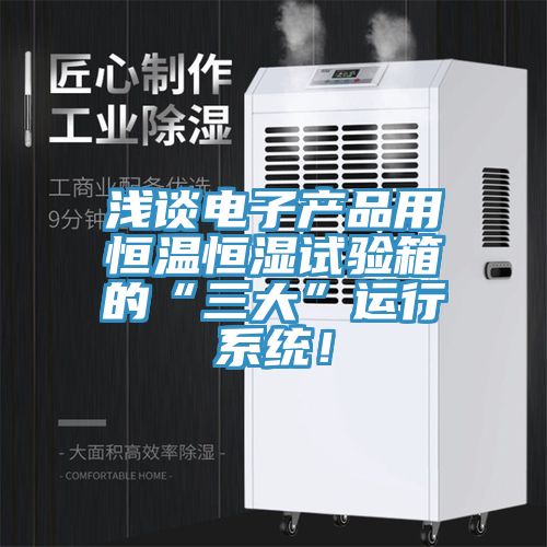 淺談電子產品用恒溫恒濕試驗箱的“三大”運行系統(tǒng)!