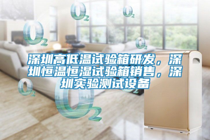 深圳高低溫試驗箱研發，深圳恒溫恒濕試驗箱銷售，深圳實驗測試設備
