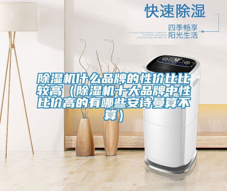 除濕機(jī)什么品牌的性價比比較高(除濕機(jī)十大品牌中性比價高的有哪些安詩曼算不算)