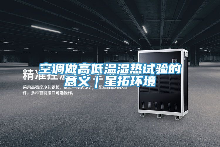 空調(diào)做高低溫濕熱試驗(yàn)的意義|星拓環(huán)境