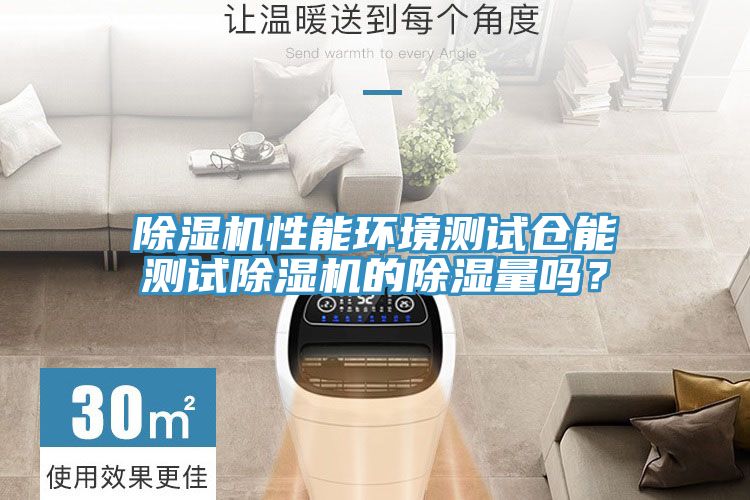 除濕機(jī)性能環(huán)境測(cè)試倉能測(cè)試除濕機(jī)的除濕量嗎?