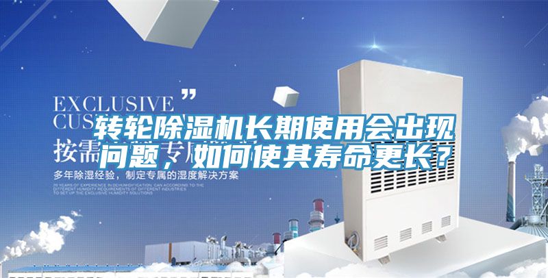 轉輪除濕機長期使用會出現問題，如何使其壽命更長？