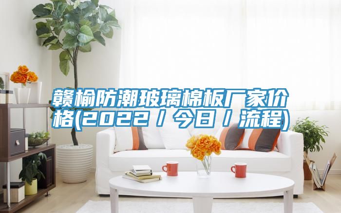 贛榆防潮玻璃棉板廠家價格(2022/今日/流程)